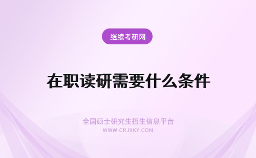在职读研需要什么条件 在职读研需要什么报名条件?