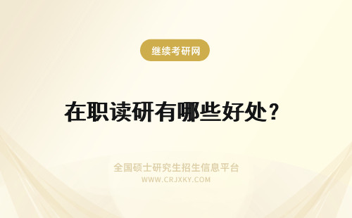 在职读研有哪些好处？ 读在职研究生有哪些好处？