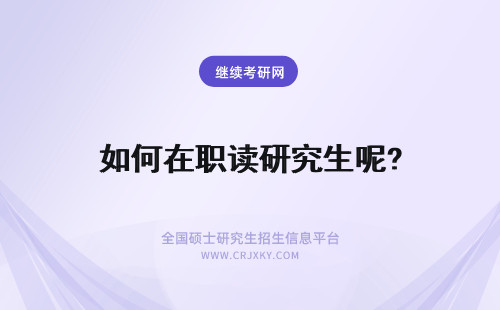 如何在职读研究生呢? 重庆在职研究生如何在职读研呢