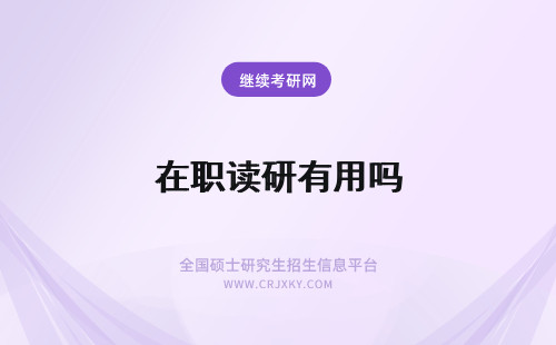 在职读研有用吗 2023读在职研究生有用吗？有什么用？
