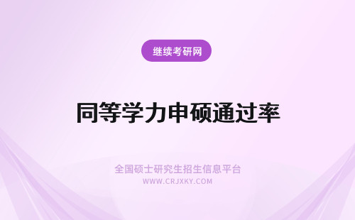 同等学力申硕通过率 同等学力申硕通过率怎么样?