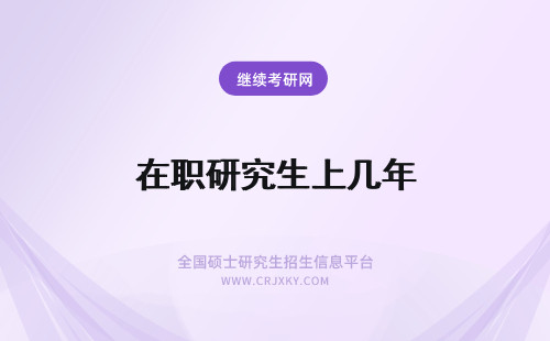 在职研究生上几年 在职研究生需要上几年?