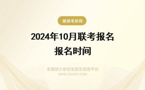 2024年10月联考报名时间 年10月MBA联考报名时间6月20日-7月10日