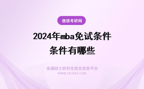 2024年mba免试条件有哪些 MBA免试条件有哪些？栏目推荐