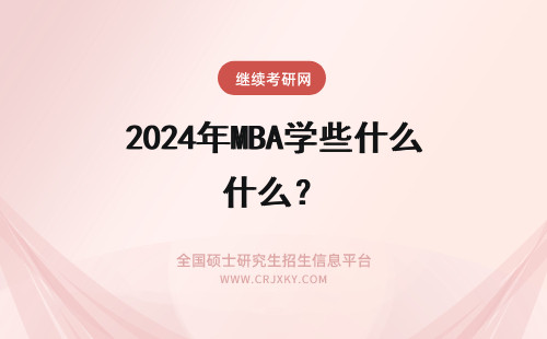 2024年MBA学些什么？ 读mba都学些什么（读mba都学些什么内容）(mba要读哪些学科)
