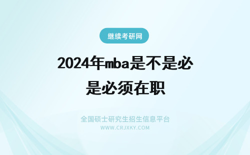 2024年mba是不是必须在职 mba是不是必须在职学习？对工作有什么帮助？