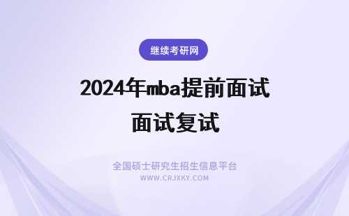 2024年mba提前面试复试 mba进行提前面试有啥优势？(mba提前面试有什么好处？)(mba提前面试后还会复试吗)