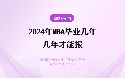 2024年MBA毕业几年才能报 MBA毕业几年才能报考？