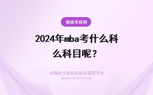 2024年mba考什么科目呢？ mba入学前考什么科目呢