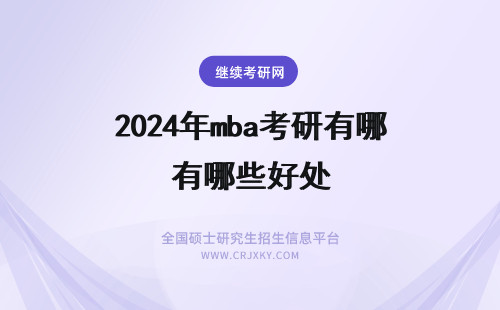 2024年mba考研有哪些好处 报考MBA在职研究生对职业发展有哪些好处？