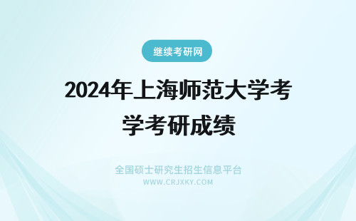 2024年上海师范大学考研成绩 上海师范大学的考研成绩怎么查询