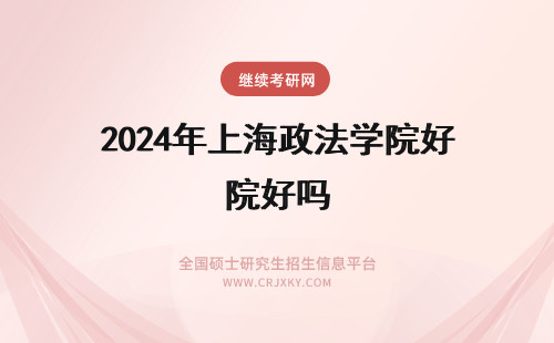 2024年上海政法学院好吗 上海政法学院好考吗