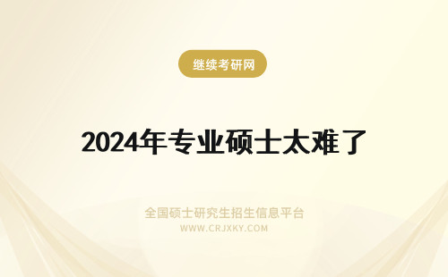 2024年专业硕士太难了 专业硕士太难考了