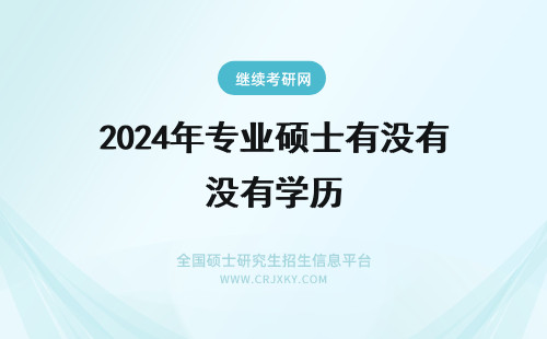 2024年专业硕士有没有学历 专业硕士没有学历