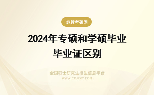 2024年专硕和学硕毕业证区别 专硕和学硕毕业证有区别吗?学位证呢?