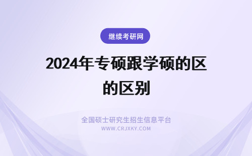 2024年专硕跟学硕的区别 学硕跟专硕的区别