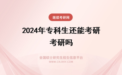 2024年专科生还能考研吗 现在专科还能考研究生吗？