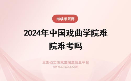 2024年中国戏曲学院难考吗 中国戏曲学院戏文系难考吗？