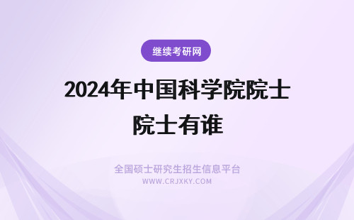 2024年中国科学院院士有谁 即是中国科学院院士又是中国工程院院士的都有谁？