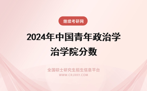 2024年中国青年政治学院分数 中国青年政治学院分数线