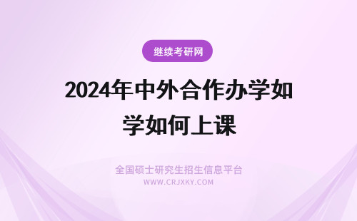 2024年中外合作办学如何上课 中外合作办学课程是如何上课的