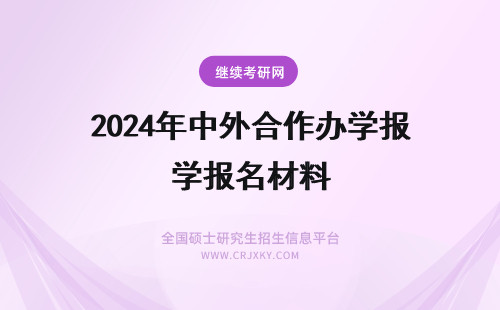 2024年中外合作办学报名材料 中国社科院中外合作办学硕士报名材料
