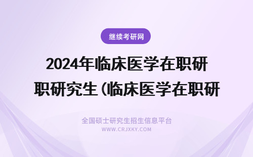 2024年临床医学在职研究生(临床医学在职研究生有用吗) 临床医学在职研究生