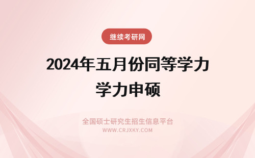 2024年五月份同等学力申硕 什么是五月份同等学力申硕？