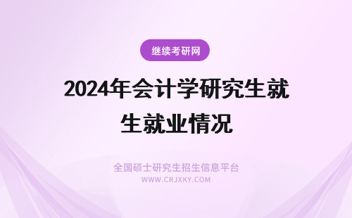 2024年会计学研究生就业情况 会计学在职研究生未来就业情况?
