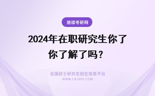 2024年在职研究生你了解了吗？ 你了解在职研究生吗