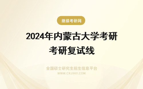 2024年内蒙古大学考研复试线 内蒙古医科大学考研复试线