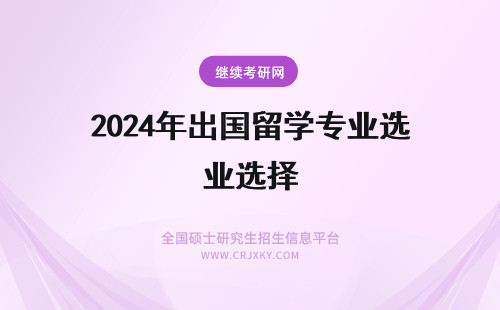 2024年出国留学专业选择 出国留学如何选择专业