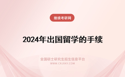 2024年出国留学的手续 出国留学需要办理的手续