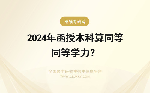 2024年函授本科算同等学力？ 函授本科算不算同等学力？