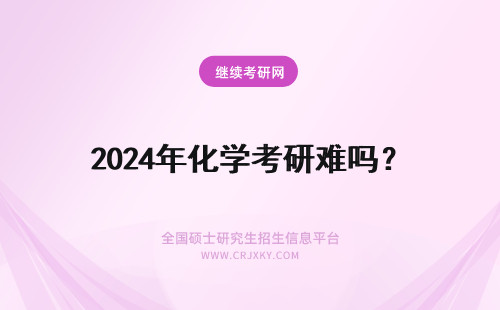 2024年化学考研难吗? 生物化学考研难吗?