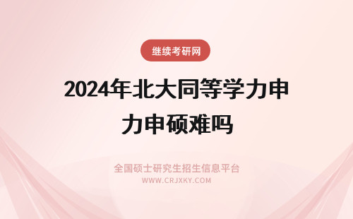 2024年北大同等学力申硕难吗 西北大学同等学力申硕难度大吗？