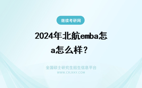 2024年北航emba怎么样？ 北京航空航天大学EMBA怎么样