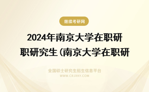 2024年南京大学在职研究生(南京大学在职研究生学费) 南京大学研究生