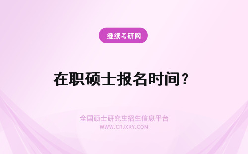 在职硕士报名时间？ 2020在职硕士报名时间