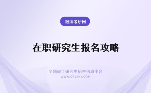 在职研究生报名攻略 2024年在职研究生报名攻略