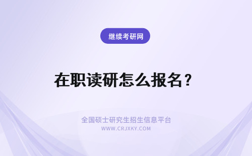 在职读研怎么报名？ 在职读研究生怎么报名