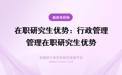 在职研究生优势：行政管理在职研究生优势 在职研究生优势