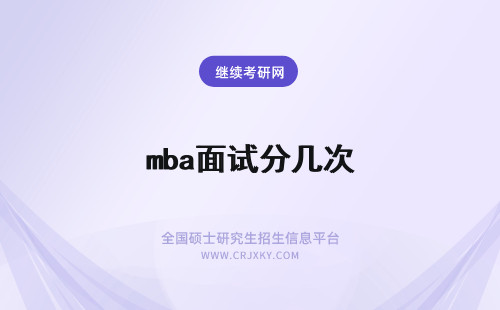 mba面试分几次 mba面试分几次进行呢每次都需要提前报名吗