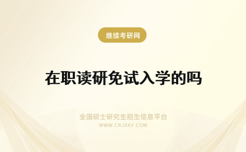 在职读研免试入学的吗 建筑与土木工程在职研究生可以免试入学就读吗免试的能拿证吗