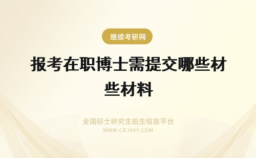 报考在职博士需提交哪些材料 2018年报考在职博士需要提交哪些材料？