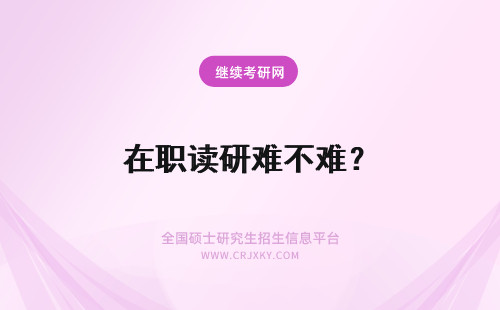 在职读研难不难？ 2023年在职读研难不难？