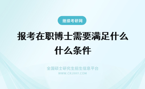 报考在职博士需要满足什么条件 2019年报考在职博士需要满足什么条件？