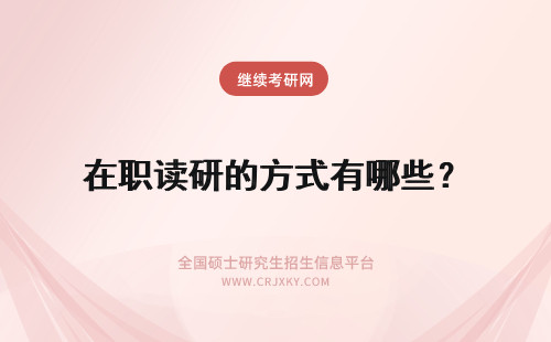 在职读研的方式有哪些? 在职读研的方式有哪些?怎样考试?