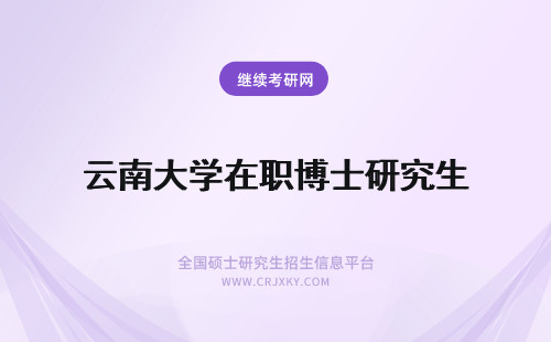 云南大学在职博士研究生 云南民族大学在职研究生读博士