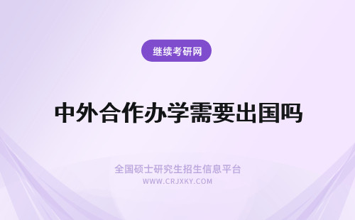 中外合作办学需要出国吗 中外合作办学MBA需要出国吗